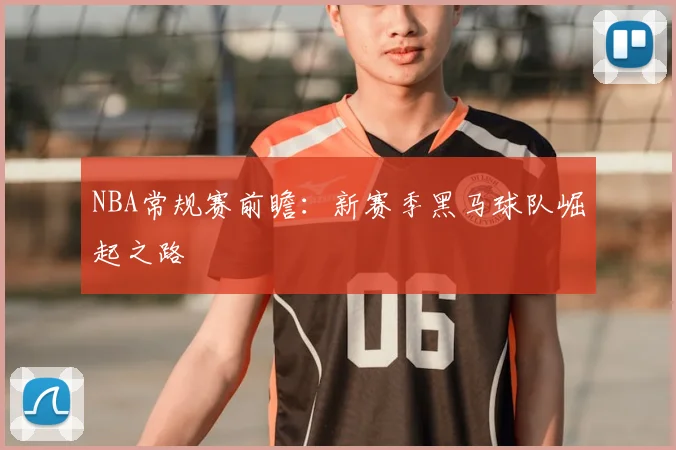 NBA常规赛前瞻:新赛季黑马球队崛起之路