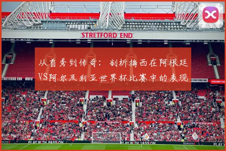 从首秀到传奇:剖析梅西在阿根廷VS阿尔及利亚世界杯比赛中的表现