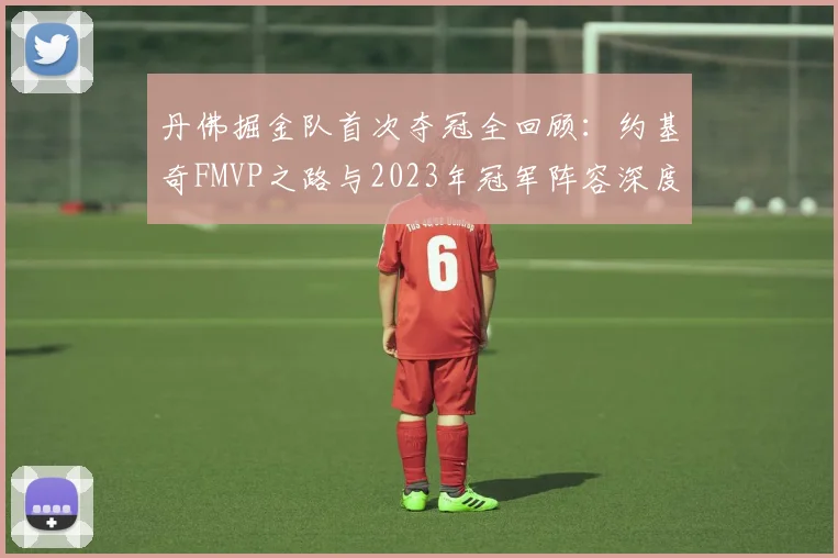 丹佛掘金队首次夺冠全回顾:约基奇FMVP之路与2023年冠军阵容深度解析