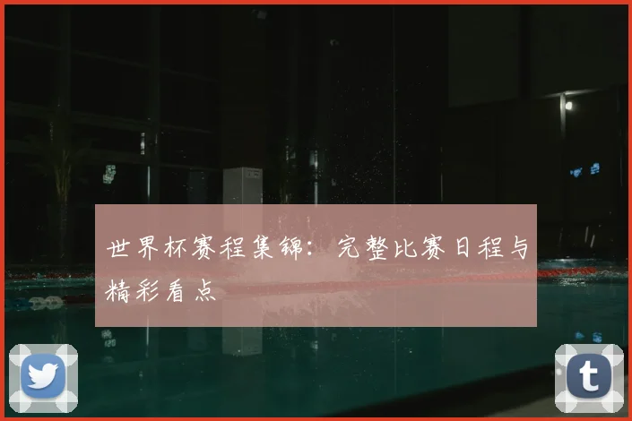 世界杯赛程集锦：完整比赛日程与精彩看点