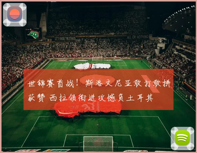 世锦赛首战！斯洛文尼亚敢打敢拼获赞 西拉领衔进攻憾负土耳其
