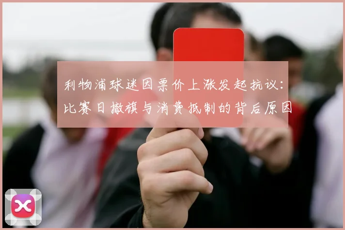 利物浦球迷因票价上涨发起抗议：比赛日撤旗与消费抵制的背后原因