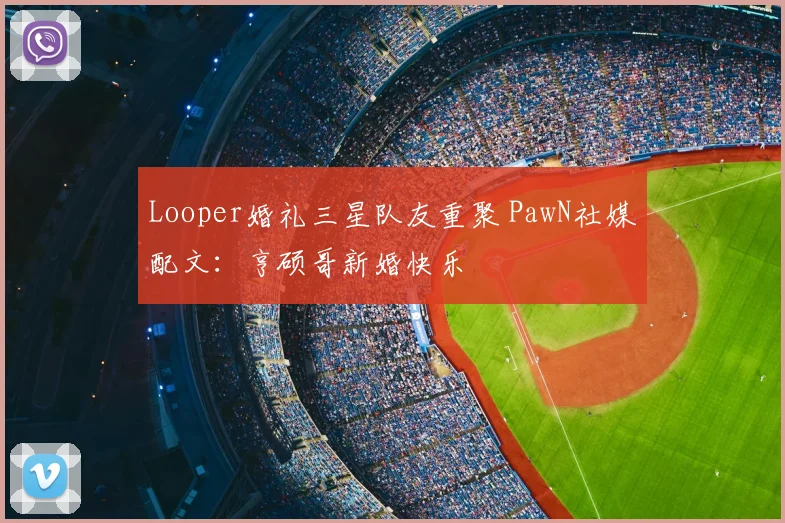 Looper婚礼三星队友重聚 PawN社媒配文：亨硕哥新婚快乐