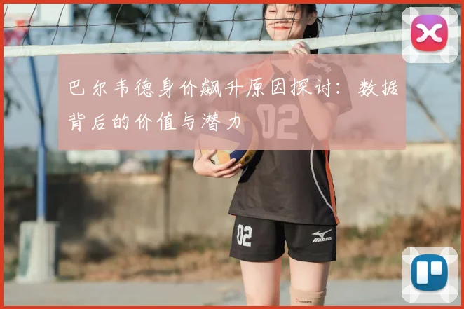 巴尔韦德身价飙升原因探讨：数据背后的价值与潜力