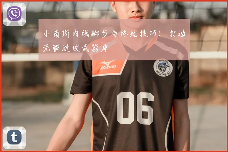 小南斯内线脚步与终结技巧：打造无解进攻武器库
