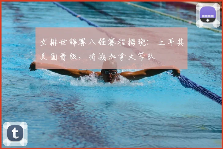 女排世锦赛八强赛程揭晓：土耳其美国晋级，将战加拿大等队
