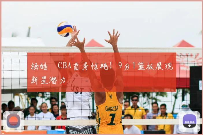杨皓喆CBA首秀惊艳！9分1篮板展现新星潜力