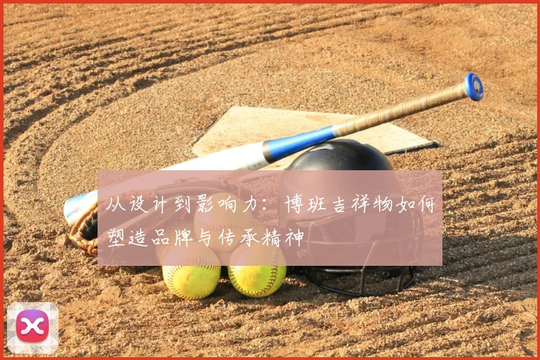 从设计到影响力：博班吉祥物如何塑造品牌与传承精神