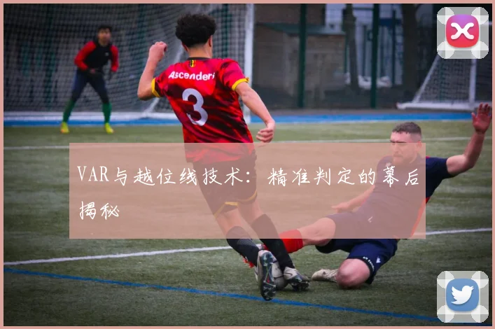 VAR与越位线技术：精准判定的幕后揭秘
