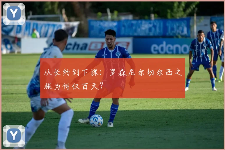 从长约到下课:罗森尼尔切尔西之旅为何仅百天?