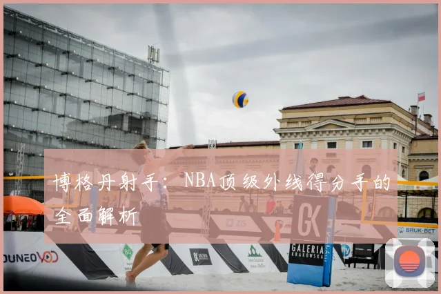博格丹射手:NBA顶级外线得分手的全面解析