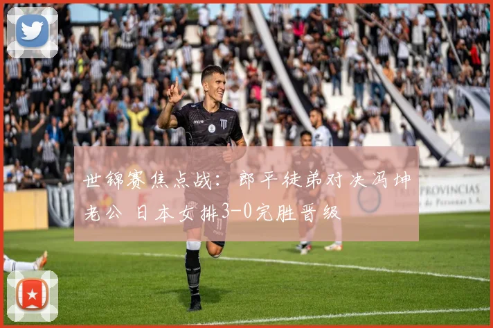 世锦赛焦点战：郎平徒弟对决冯坤老公 日本女排3-0完胜晋级