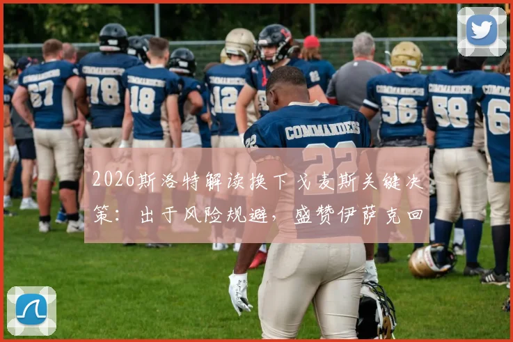 2026斯洛特解读换下戈麦斯关键决策：出于风险规避，盛赞伊萨克回归后顶级状态
