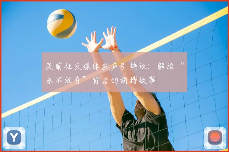 吴前社交媒体发声引热议：解读“永不放弃”背后的拼搏故事