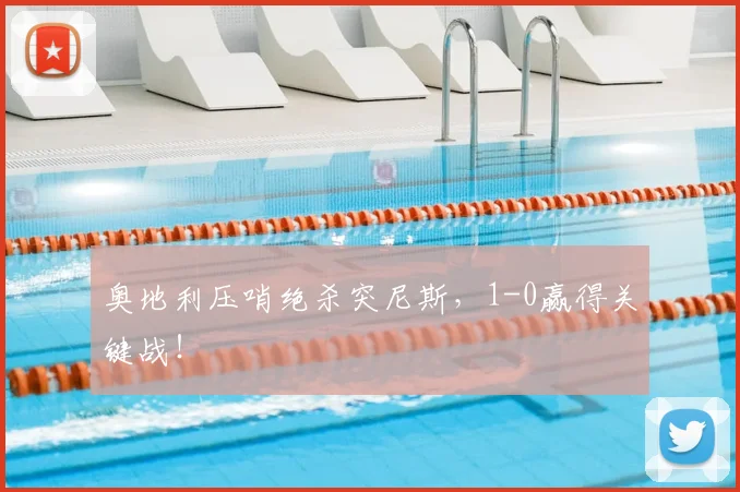 奥地利压哨绝杀突尼斯，1-0赢得关键战！