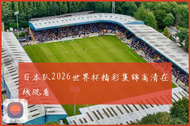 日本队2026世界杯精彩集锦高清在线观看