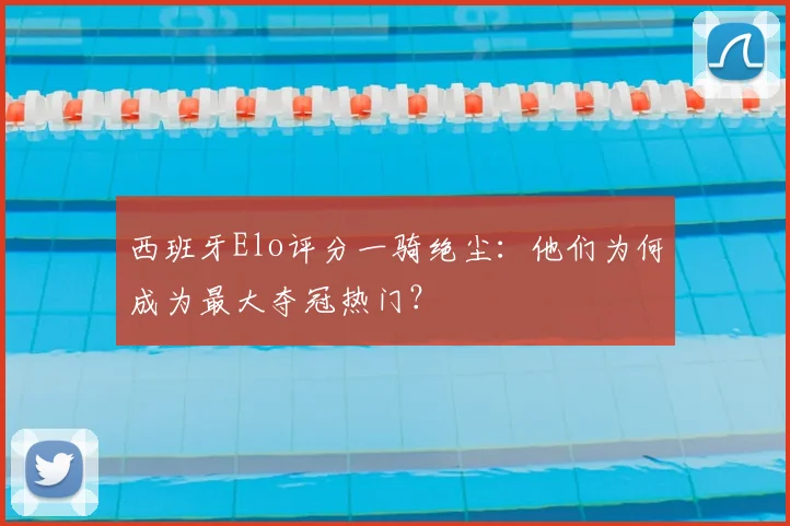 西班牙Elo评分一骑绝尘:他们为何成为最大夺冠热门?