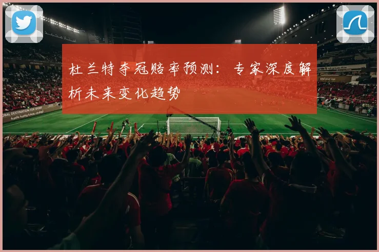 杜兰特夺冠赔率预测:专家深度解析未来变化趋势