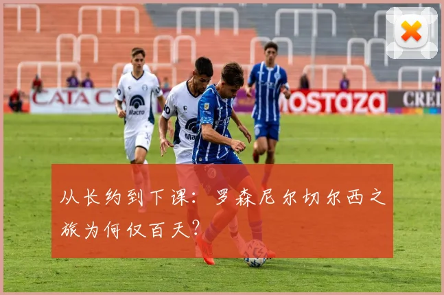 从长约到下课:罗森尼尔切尔西之旅为何仅百天?