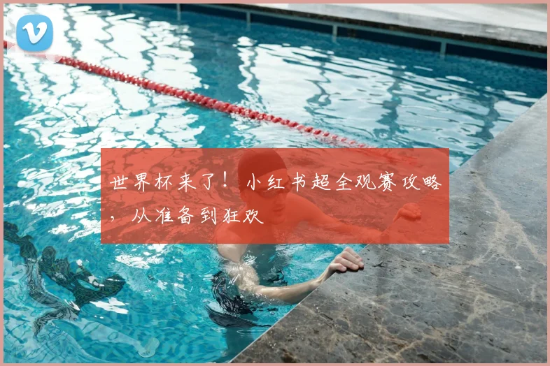 世界杯来了！小红书超全观赛攻略，从准备到狂欢