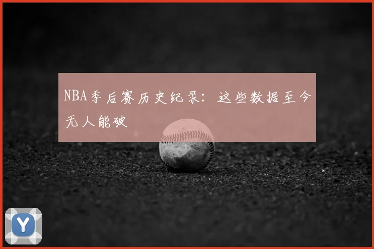 NBA季后赛历史纪录:这些数据至今无人能破